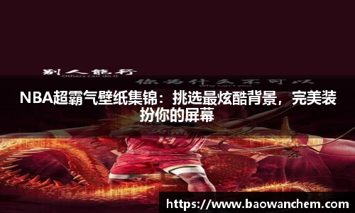 NBA超霸气壁纸集锦：挑选最炫酷背景，完美装扮你的屏幕