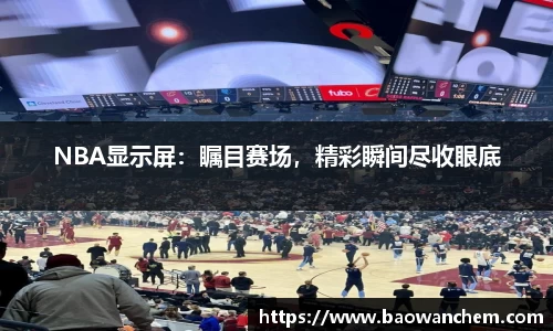 NBA显示屏：瞩目赛场，精彩瞬间尽收眼底