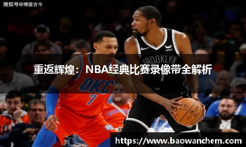 重返辉煌：NBA经典比赛录像带全解析