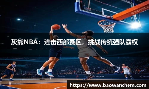 灰熊NBA：进击西部赛区，挑战传统强队霸权